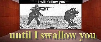 I will follow you until I swallow you